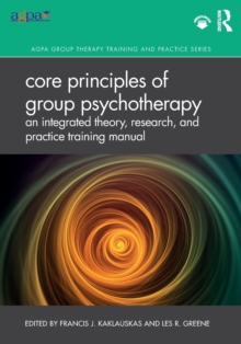 Core Principles of Group Psychotherapy: An Integrated Theory, Research, and Practice Training Manual