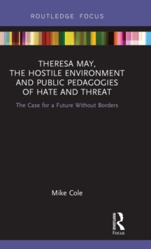 Image for Theresa May, the hostile environment and public pedagogies of hate and threat  : the case for a future without borders