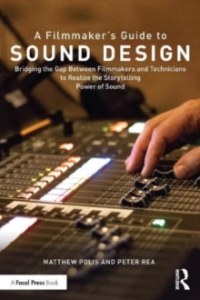 A Filmmaker’s Guide to Sound Design: Bridging the Gap Between Filmmakers and Technicians to Realize the Storytelling Power of Sound