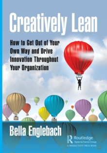 Creatively Lean: How to Get Out of Your Own Way and Drive Innovation Throughout Your Organization