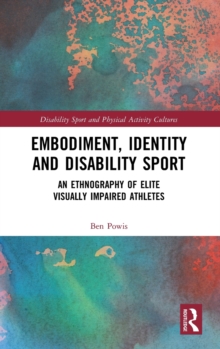 Embodiment, Identity and Disability Sport: An Ethnography of Elite Visually Impaired Athletes