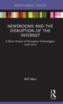 Newsrooms and the Disruption of the Internet: A Short History of Disruptive Technologies, 1990–2010