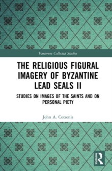 Image for The religious figural imagery of Byzantine lead sealsII,: Studies on images of the saints and on personal piety