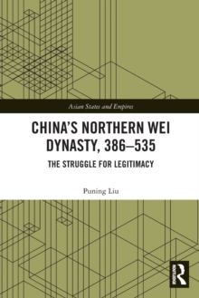 China’s Northern Wei Dynasty, 386-535: The Struggle for Legitimacy