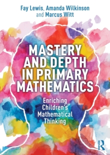 Mastery and Depth in Primary Mathematics: Enriching Children’s Mathematical Thinking