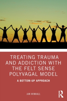 Treating Trauma and Addiction with the Felt Sense Polyvagal Model: A Bottom-Up Approach