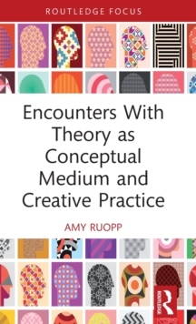 Encounters With Theory as Conceptual Medium and Creative Practice