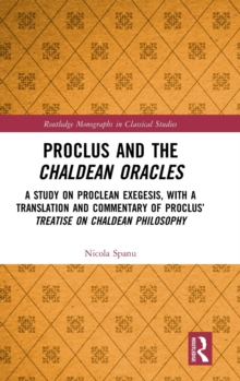 Image for Proclus and the Chaldean oracles  : a study on Proclean exegesis, with a translation and commentary of Proclus' Treatise on Chaldean philosophy