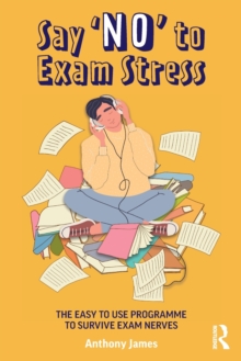 Say ‘No’ to Exam Stress: The Easy to Use Programme to Survive Exam Nerves