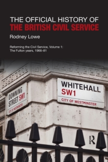 The Official History of the British Civil Service: Reforming the Civil Service, Volume I: The Fulton Years, 1966-81