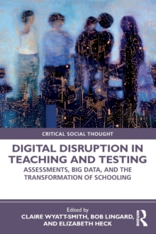 Digital Disruption in Teaching and Testing: Assessments, Big Data, and the Transformation of Schooling