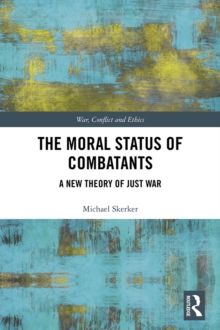 The Moral Status of Combatants: A New Theory of Just War