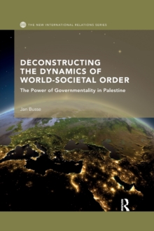 Image for Deconstructing the Dynamics of World-Societal Order : The Power of Governmentality in Palestine