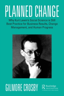 Planned Change: Why Kurt Lewin’s Social Science is Still Best Practice for Business Results, Change Management, and Human Progress