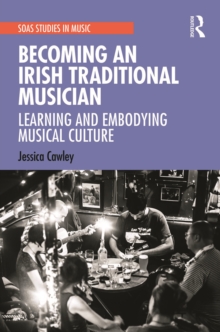 Becoming an Irish Traditional Musician: Learning and Embodying Musical Culture