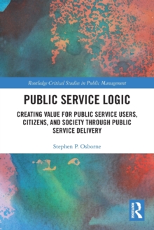 Public Service Logic: Creating Value for Public Service Users, Citizens, and Society Through Public Service Delivery