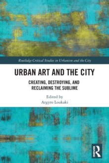 Urban Art and the City: Creating, Destroying, and Reclaiming the Sublime