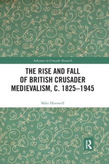 Image for The Rise and Fall of British Crusader Medievalism, c.1825–1945