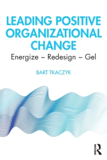 Leading Positive Organizational Change: Energize – Redesign – Gel