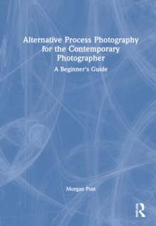 Alternative Process Photography for the Contemporary Photographer: A Beginner’s Guide