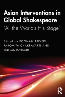 Asian Interventions in Global Shakespeare: ‘All the World’s His Stage’