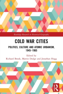 Cold War Cities: Politics, Culture and Atomic Urbanism, 1945–1965