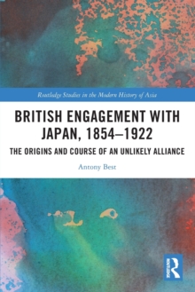 British Engagement with Japan, 1854–1922: The Origins and Course of an Unlikely Alliance