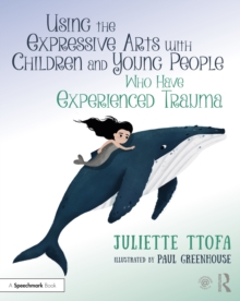 Using the Expressive Arts with Children and Young People Who Have Experienced Trauma: A Practical Guide