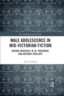 Male Adolescence in Mid-Victorian Fiction: George Meredith, W. M. Thackeray, and Anthony Trollope