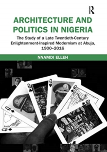 Architecture and Politics in Nigeria: The Study of a Late Twentieth-Century Enlightenment-Inspired Modernism at Abuja, 1900-2016