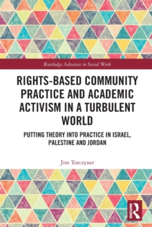 Rights-Based Community Practice and Academic Activism in a Turbulent World: Putting Theory into Practice in Israel, Palestine and Jordan