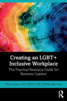 Creating an LGBT+ Inclusive Workplace: The Practical Resource Guide for Business Leaders