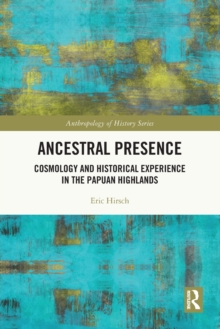 Ancestral Presence: Cosmology and Historical Experience in the Papuan Highlands