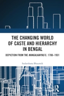 Image for The Changing World of Caste and Hierarchy in Bengal : Depiction from the Mangalkavyas c. 1700–1931