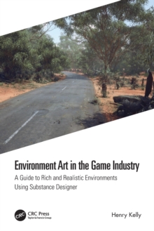 Environment Art in the Game Industry: A Guide to Rich and Realistic Environments Using Substance Designer