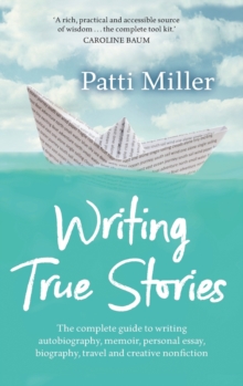 Writing True Stories: The complete guide to writing autobiography, memoir, personal essay, biography, travel and creative nonfiction