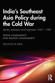 India’s Southeast Asia Policy during the Cold War: Identity, Inclination and Pragmatism 1947-1989