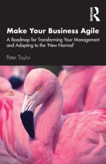 Make Your Business Agile: A Roadmap for Transforming Your Management and Adapting to the ‘New Normal’