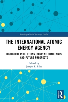 The International Atomic Energy Agency: Historical Reflections, Current Challenges and Future Prospects