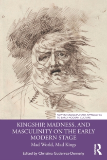 Image for Kingship, Madness, and Masculinity on the Early Modern Stage
