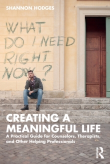 Creating a Meaningful Life: A Practical Guide for Counselors, Therapists, and Other Helping Professionals