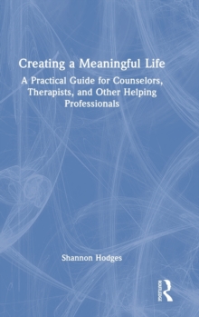 Creating a Meaningful Life: A Practical Guide for Counselors, Therapists, and Other Helping Professionals