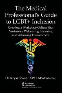 The Medical Professional’s Guide to LGBT+ Inclusion: Creating a Workplace Culture that Nurtures a Welcoming, Inclusive, and Affirming Environment