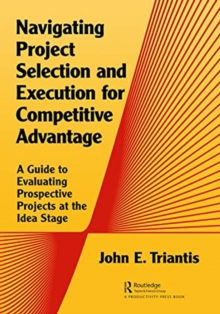 Image for Navigating project selection and execution for competitive advantage  : a guide to evaluating prospective projects at the idea stage