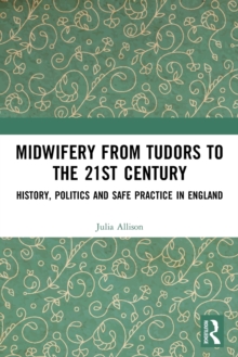 Image for Midwifery from Tudors to the 21st century  : history, politics and safe practice in England
