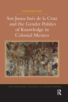 Image for Sor Juana Ines de la Cruz and the Gender Politics of Knowledge in Colonial Mexico