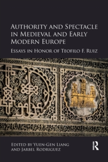 Image for Authority and Spectacle in Medieval and Early Modern Europe : Essays in Honor of Teofilo F. Ruiz