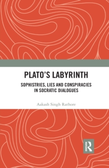 Plato?s Labyrinth: Sophistries, Lies and Conspiracies in Socratic Dialogues