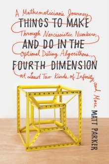 Image for Things to make and do in the fourth dimension: a mathematician's journey through narcissistic numbers, optimal dating algorithms, at least two kinds of infinity, and more