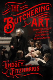Image for Butchering Art: Joseph Lister's Quest to Transform the Grisly World of Victorian Medicine